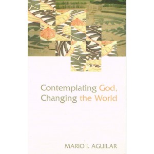 Contemplating God, Changing The World by Mario I. Aguilar